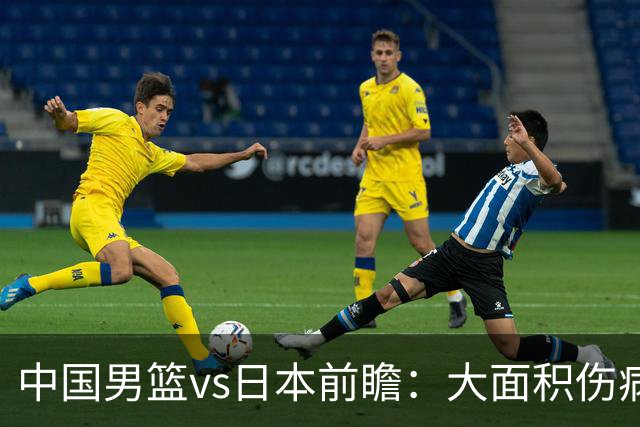中国男篮vs日本前瞻：大面积伤病PK东道主二队 廖三宁带队冲决赛